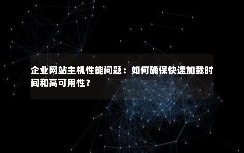 企业网站主机性能问题：如何确保快速加载时间和高可用性？