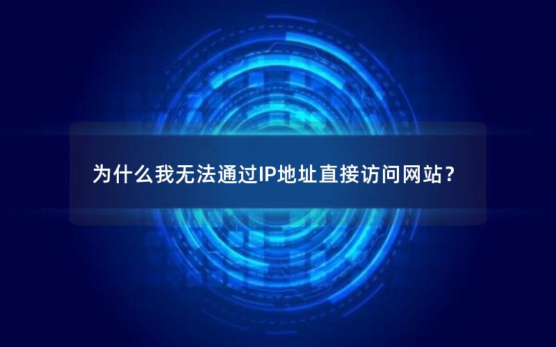 为什么我无法通过IP地址直接访问网站？