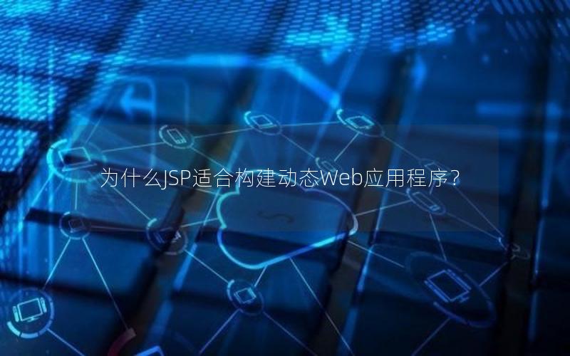 为什么JSP适合构建动态Web应用程序？