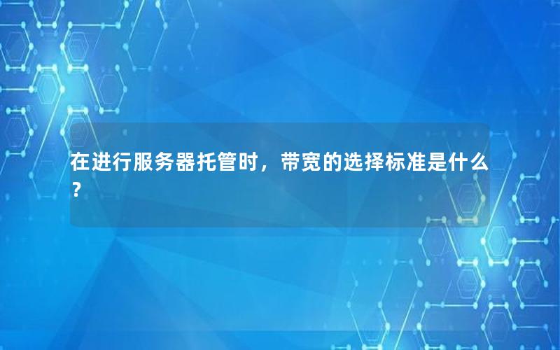 在进行服务器托管时，带宽的选择标准是什么？