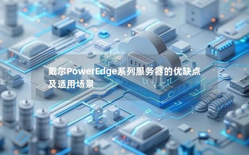 戴尔PowerEdge系列服务器的优缺点及适用场景