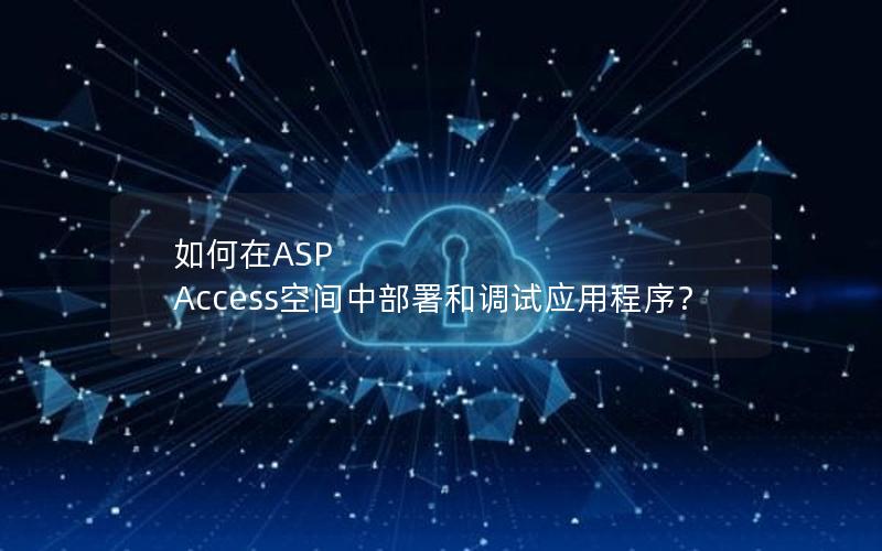 如何在ASP Access空间中部署和调试应用程序？