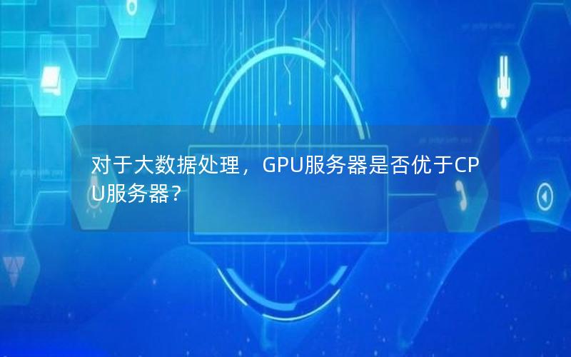 对于大数据处理，GPU服务器是否优于CPU服务器？