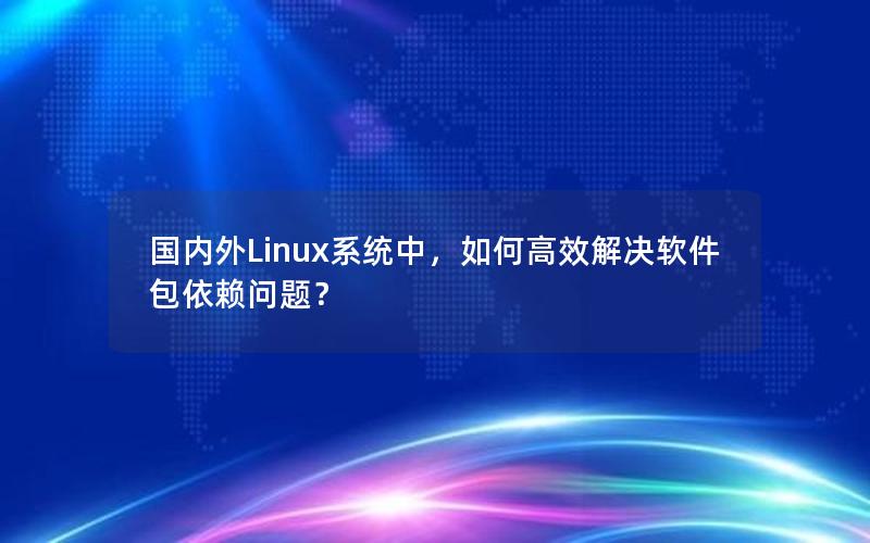 国内外Linux系统中，如何高效解决软件包依赖问题？