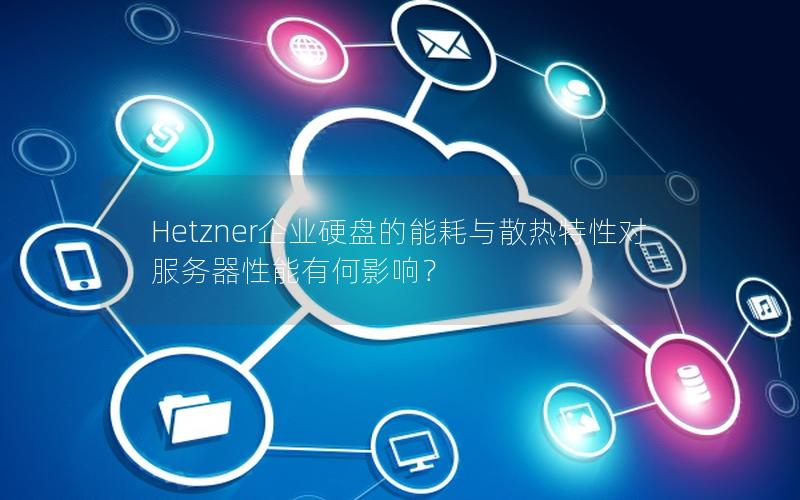 Hetzner企业硬盘的能耗与散热特性对服务器性能有何影响？