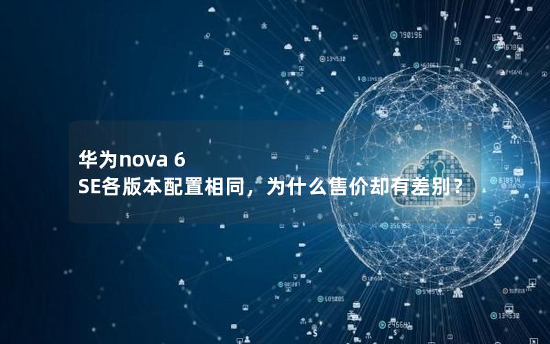 华为nova 6 SE各版本配置相同，为什么售价却有差别？