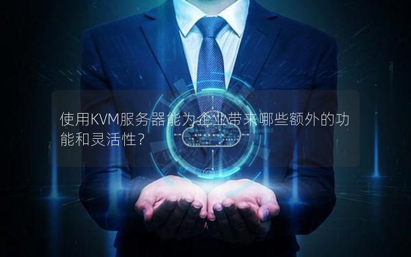 使用KVM服务器能为企业带来哪些额外的功能和灵活性？