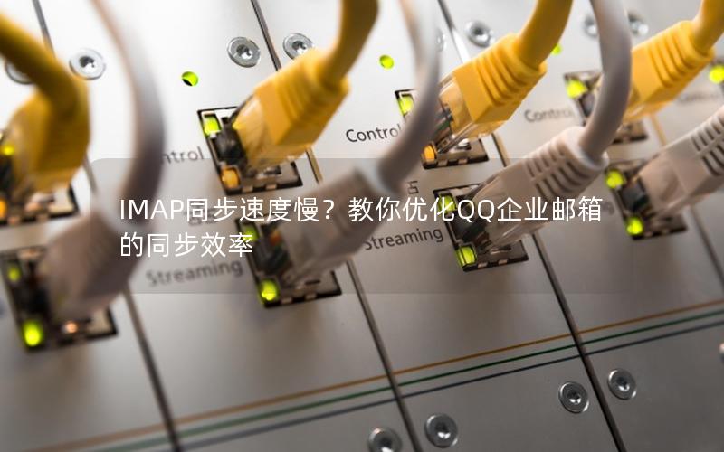 IMAP同步速度慢？教你优化QQ企业邮箱的同步效率