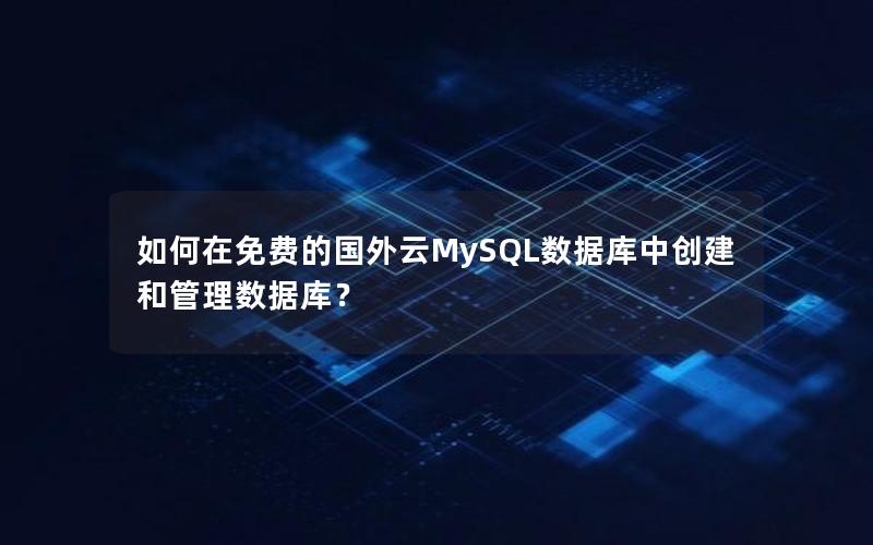 如何在免费的国外云MySQL数据库中创建和管理数据库？