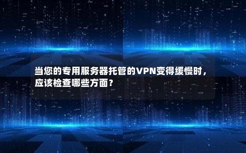 当您的专用服务器托管的VPN变得缓慢时，应该检查哪些方面？