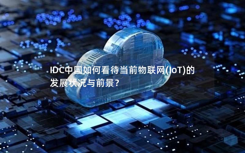 IDC中国如何看待当前物联网(IoT)的发展状况与前景？