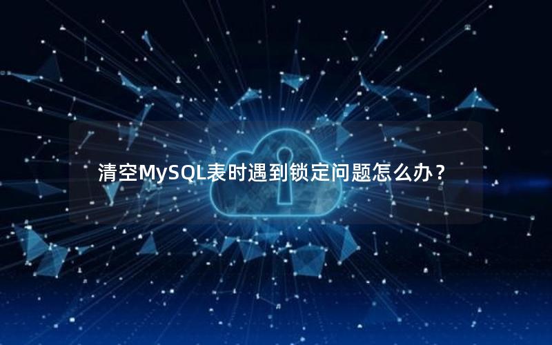 清空MySQL表时遇到锁定问题怎么办？