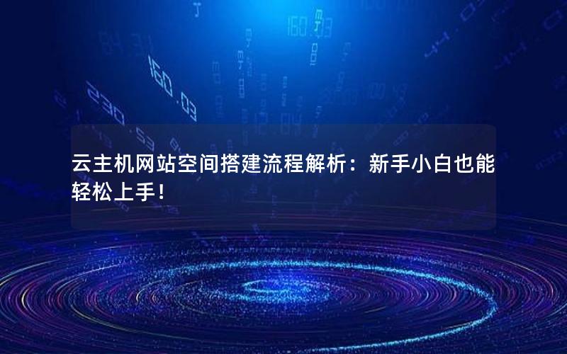 云主机网站空间搭建流程解析：新手小白也能轻松上手！