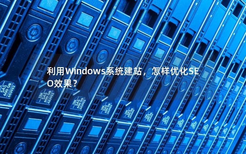 利用Windows系统建站，怎样优化SEO效果？