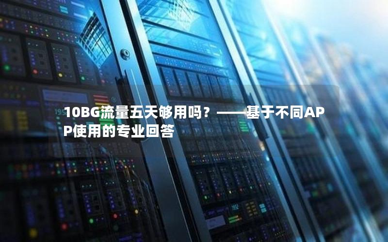 10BG流量五天够用吗？——基于不同APP使用的专业回答