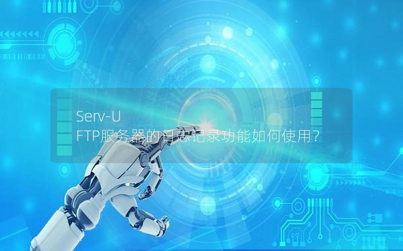 Serv-U FTP服务器的日志记录功能如何使用？