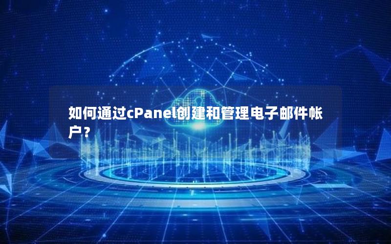 如何通过cPanel创建和管理电子邮件帐户？