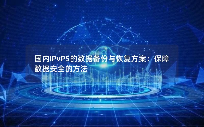 国内IPvPS的数据备份与恢复方案：保障数据安全的方法