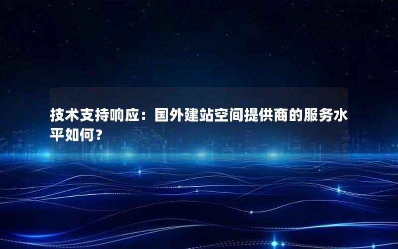 技术支持响应：国外建站空间提供商的服务水平如何？