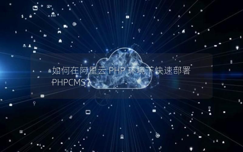 如何在阿里云 PHP 环境下快速部署 PHPCMS？