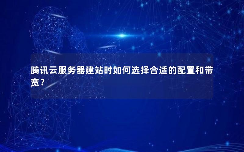 腾讯云服务器建站时如何选择合适的配置和带宽？