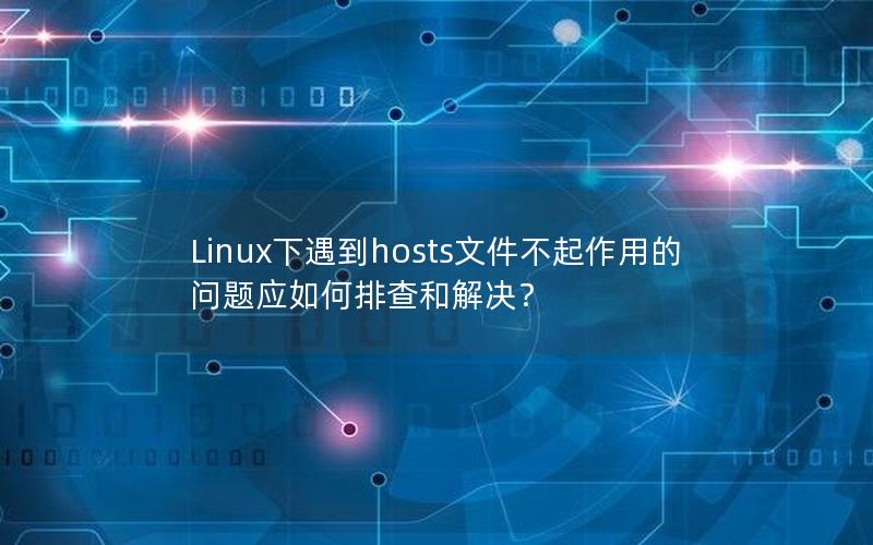 Linux下遇到hosts文件不起作用的问题应如何排查和解决？