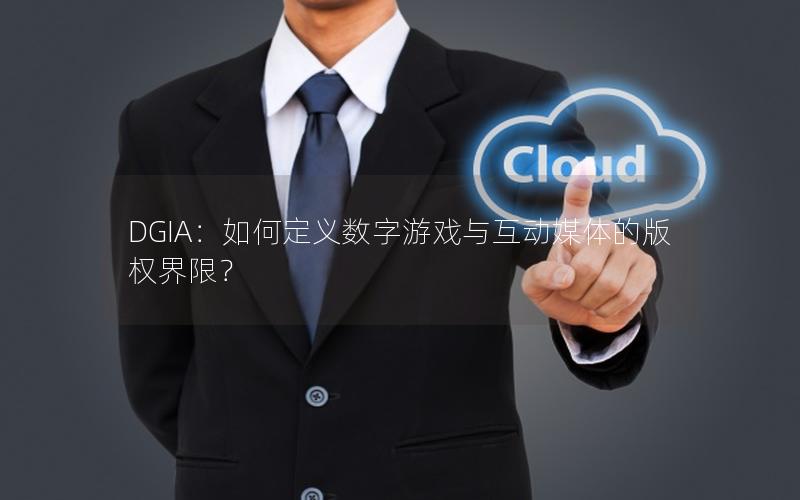 DGIA：如何定义数字游戏与互动媒体的版权界限？