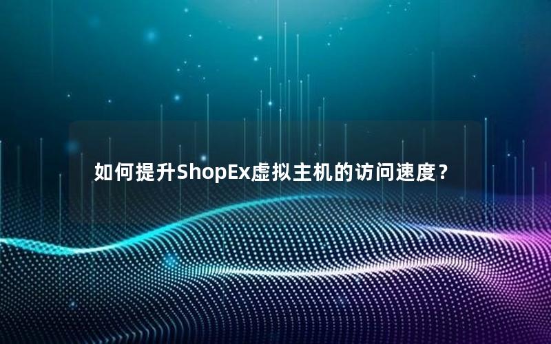 如何提升ShopEx虚拟主机的访问速度？