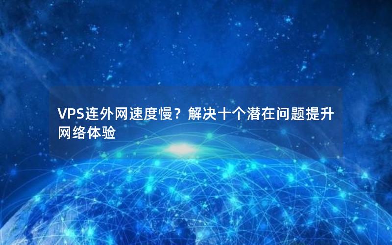 VPS连外网速度慢？解决十个潜在问题提升网络体验