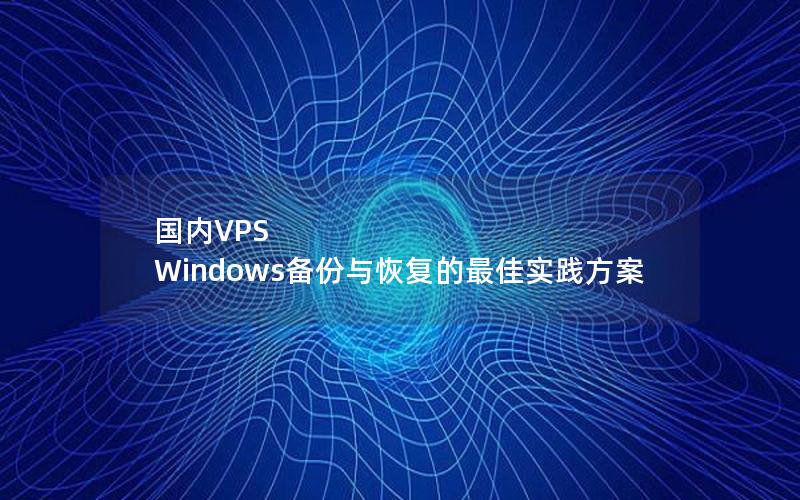 国内VPS Windows备份与恢复的最佳实践方案