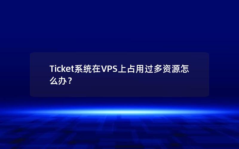 Ticket系统在VPS上占用过多资源怎么办？