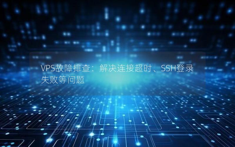 VPS故障排查：解决连接超时、SSH登录失败等问题