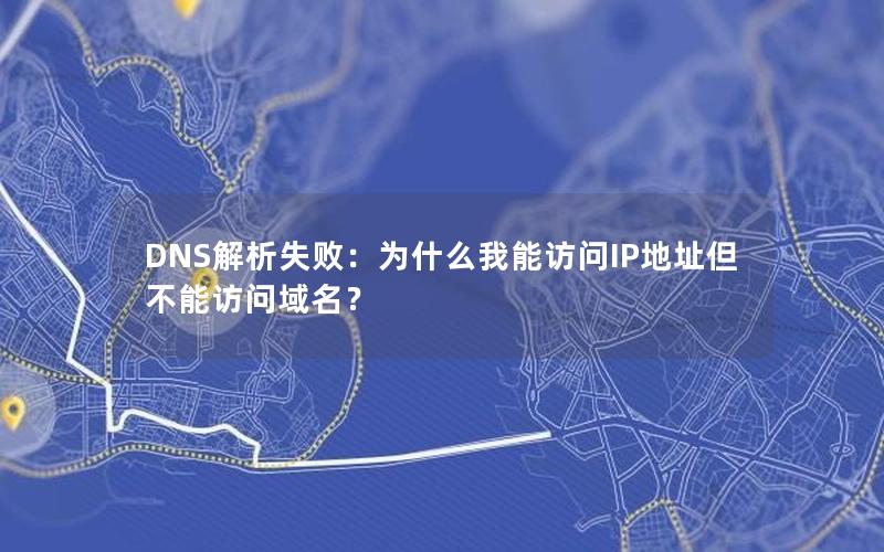 DNS解析失败：为什么我能访问IP地址但不能访问域名？