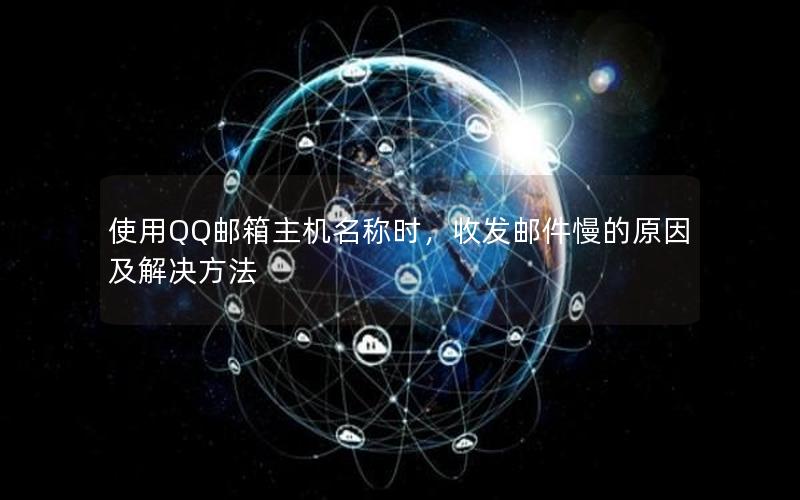 使用QQ邮箱主机名称时，收发邮件慢的原因及解决方法