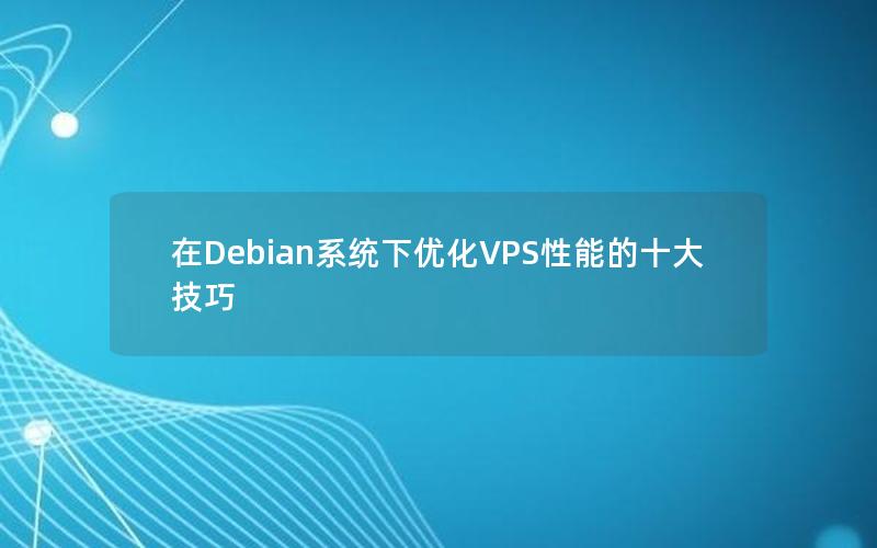 在Debian系统下优化VPS性能的十大技巧