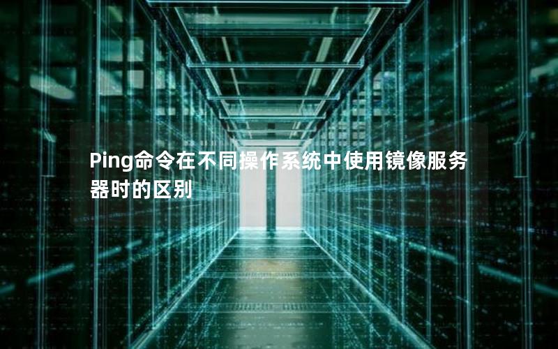 Ping命令在不同操作系统中使用镜像服务器时的区别