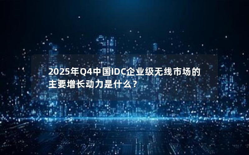 2025年Q4中国IDC企业级无线市场的主要增长动力是什么？