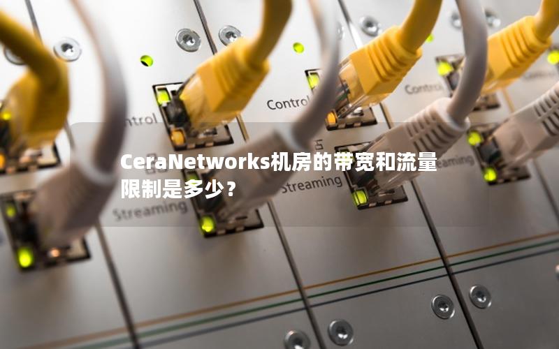 CeraNetworks机房的带宽和流量限制是多少？