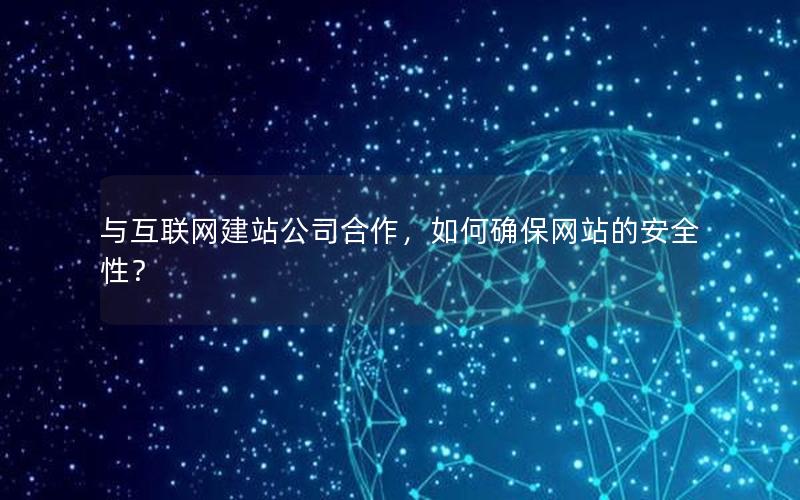 与互联网建站公司合作，如何确保网站的安全性？