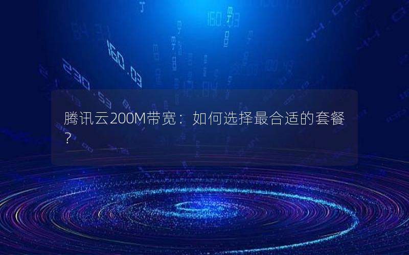 腾讯云200M带宽：如何选择最合适的套餐？