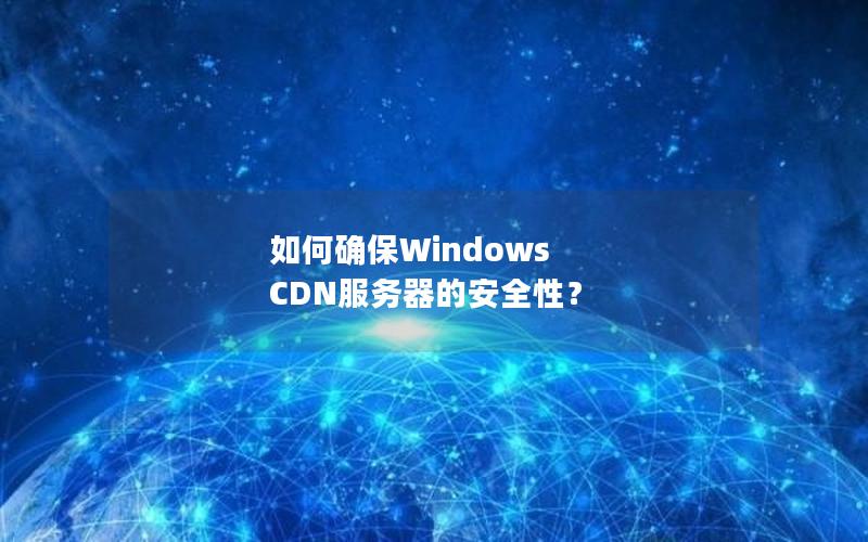 如何确保Windows CDN服务器的安全性？