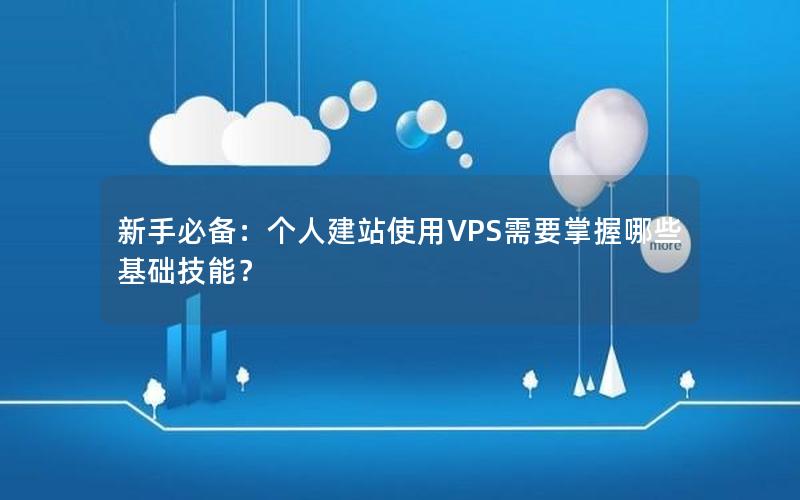 新手必备：个人建站使用VPS需要掌握哪些基础技能？