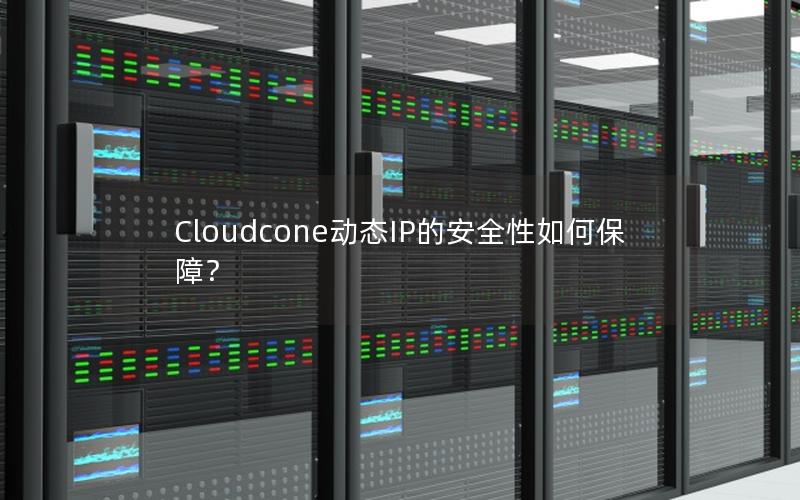 Cloudcone动态IP的安全性如何保障？