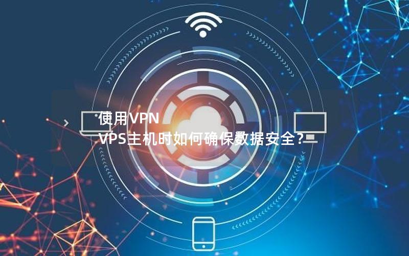 使用VPN VPS主机时如何确保数据安全？