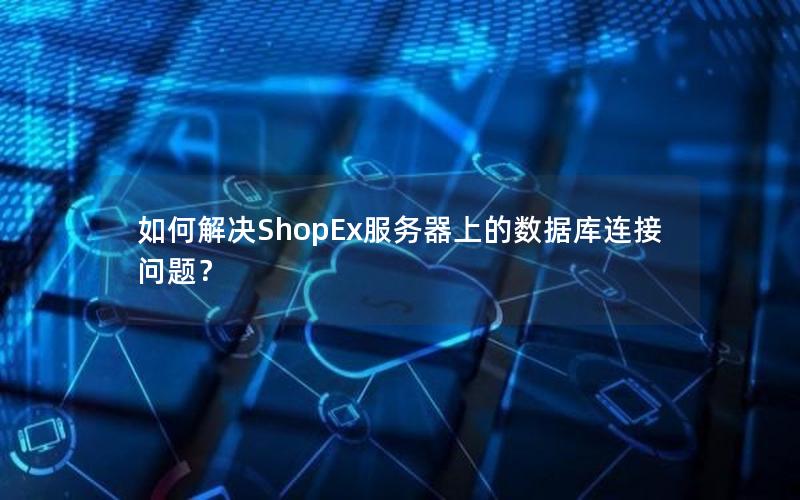 如何解决ShopEx服务器上的数据库连接问题？