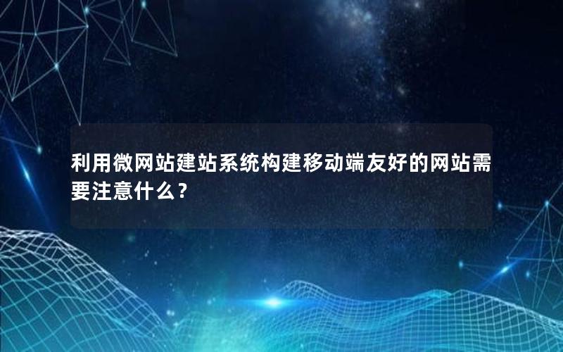 利用微网站建站系统构建移动端友好的网站需要注意什么？