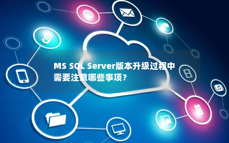 MS SQL Server版本升级过程中需要注意哪些事项？