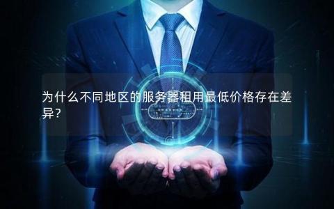 为什么不同地区的服务器租用最低价格存在差异？