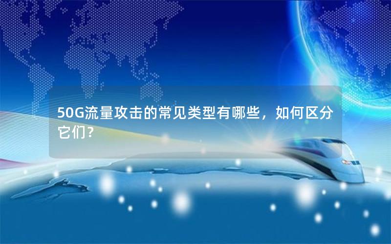 50G流量攻击的常见类型有哪些，如何区分它们？