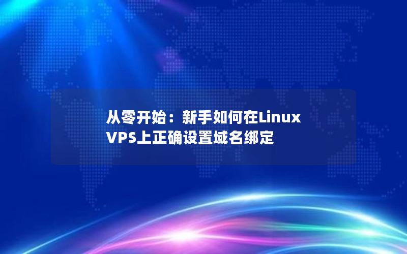 从零开始：新手如何在Linux VPS上正确设置域名绑定